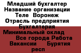 Младший бухгалтер › Название организации ­ Теле2-Воронеж › Отрасль предприятия ­ Бухгалтерия › Минимальный оклад ­ 28 000 - Все города Работа » Вакансии   . Бурятия респ.